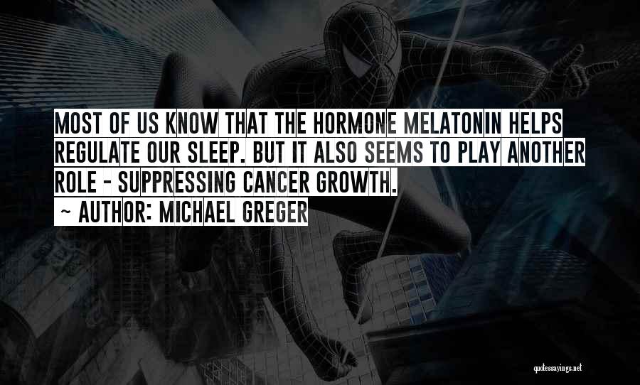 Michael Greger Quotes: Most Of Us Know That The Hormone Melatonin Helps Regulate Our Sleep. But It Also Seems To Play Another Role