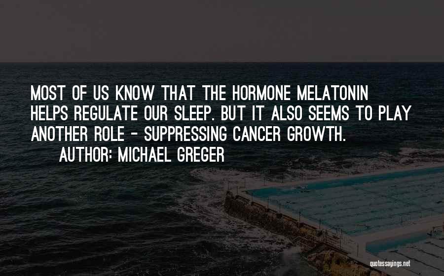 Michael Greger Quotes: Most Of Us Know That The Hormone Melatonin Helps Regulate Our Sleep. But It Also Seems To Play Another Role