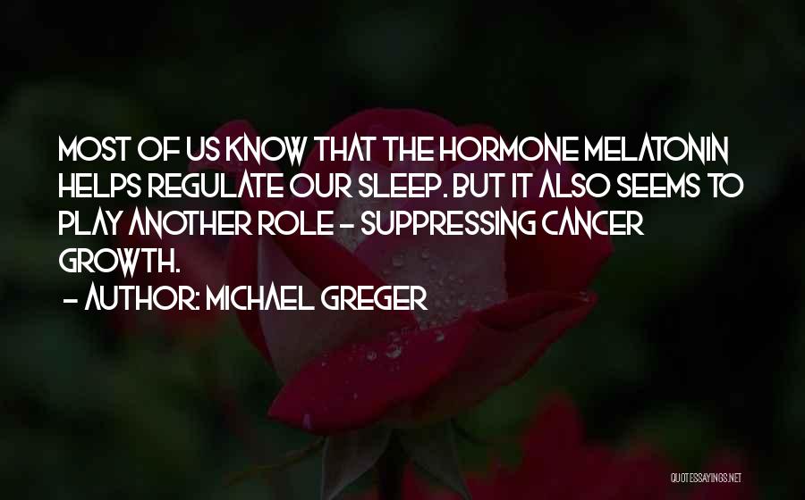 Michael Greger Quotes: Most Of Us Know That The Hormone Melatonin Helps Regulate Our Sleep. But It Also Seems To Play Another Role