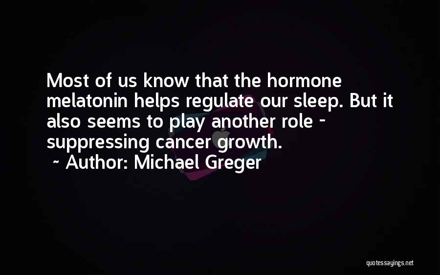 Michael Greger Quotes: Most Of Us Know That The Hormone Melatonin Helps Regulate Our Sleep. But It Also Seems To Play Another Role