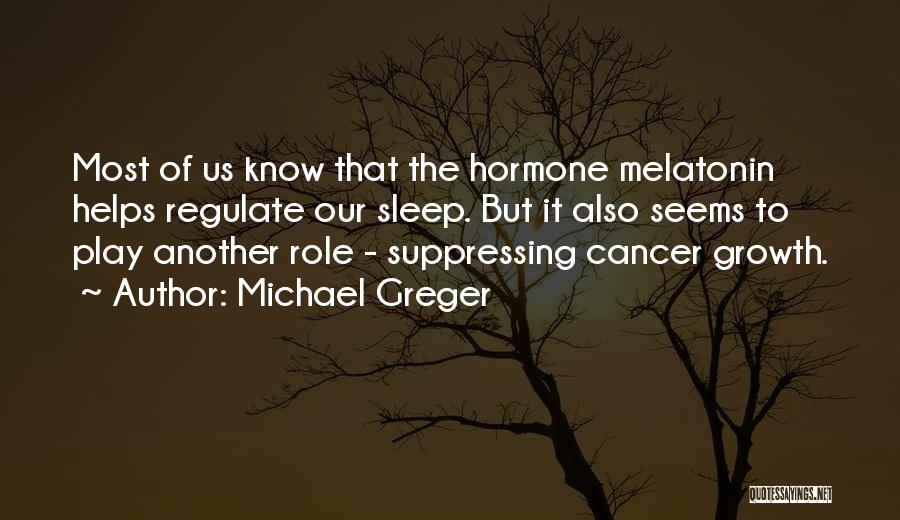 Michael Greger Quotes: Most Of Us Know That The Hormone Melatonin Helps Regulate Our Sleep. But It Also Seems To Play Another Role