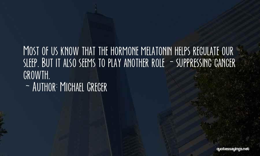 Michael Greger Quotes: Most Of Us Know That The Hormone Melatonin Helps Regulate Our Sleep. But It Also Seems To Play Another Role