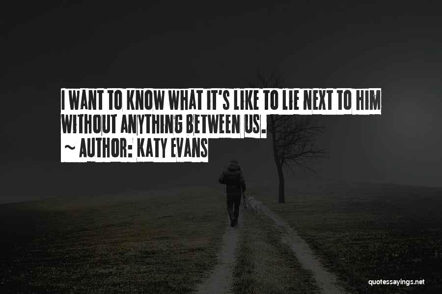 Katy Evans Quotes: I Want To Know What It's Like To Lie Next To Him Without Anything Between Us.