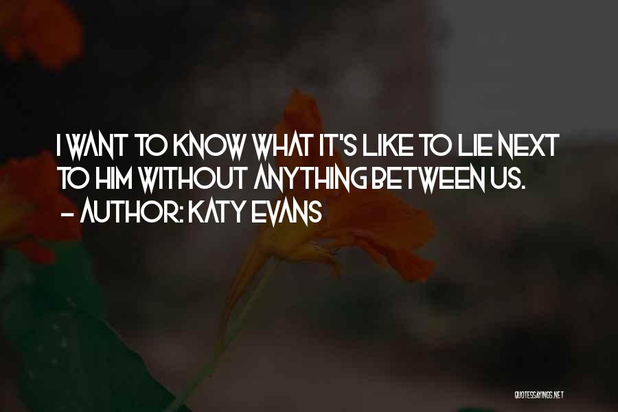 Katy Evans Quotes: I Want To Know What It's Like To Lie Next To Him Without Anything Between Us.