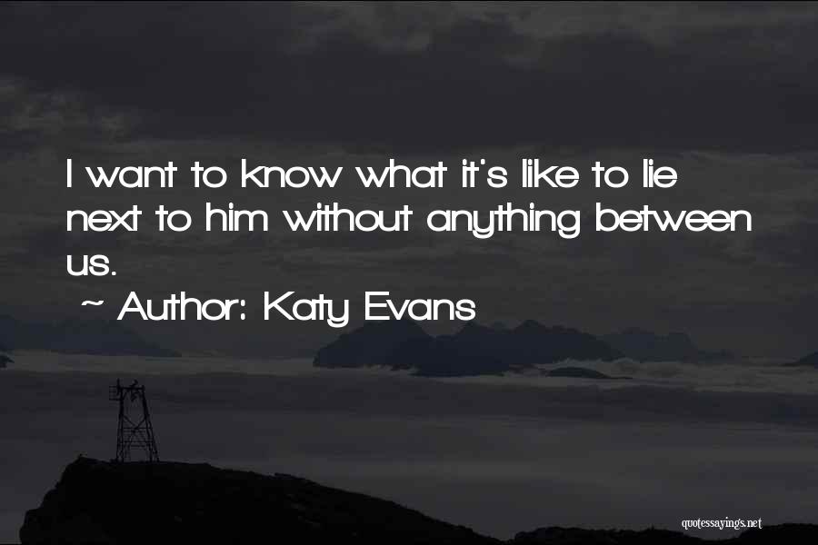 Katy Evans Quotes: I Want To Know What It's Like To Lie Next To Him Without Anything Between Us.