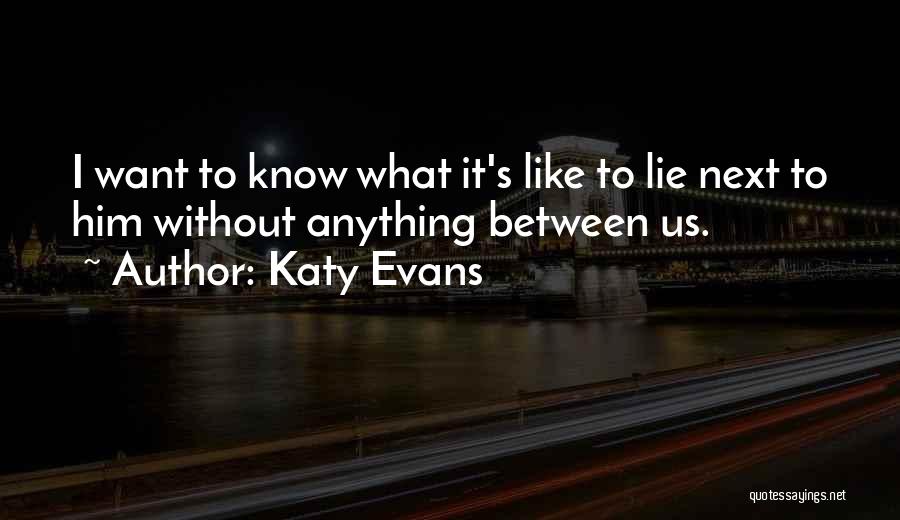 Katy Evans Quotes: I Want To Know What It's Like To Lie Next To Him Without Anything Between Us.