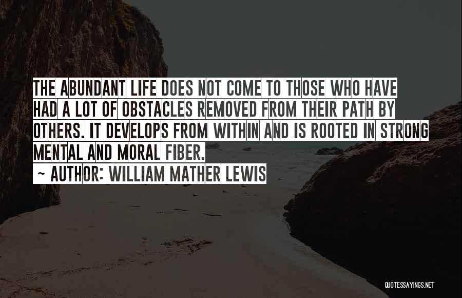 William Mather Lewis Quotes: The Abundant Life Does Not Come To Those Who Have Had A Lot Of Obstacles Removed From Their Path By