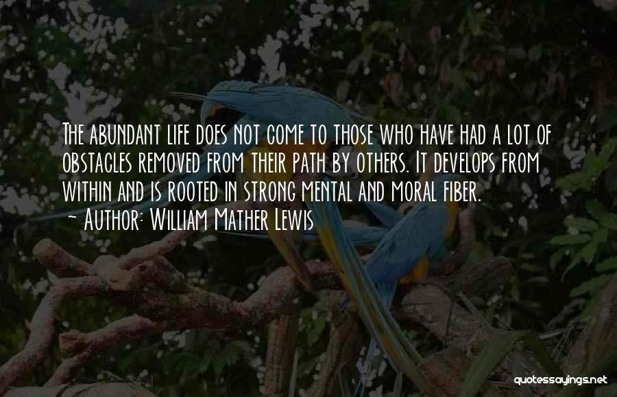 William Mather Lewis Quotes: The Abundant Life Does Not Come To Those Who Have Had A Lot Of Obstacles Removed From Their Path By