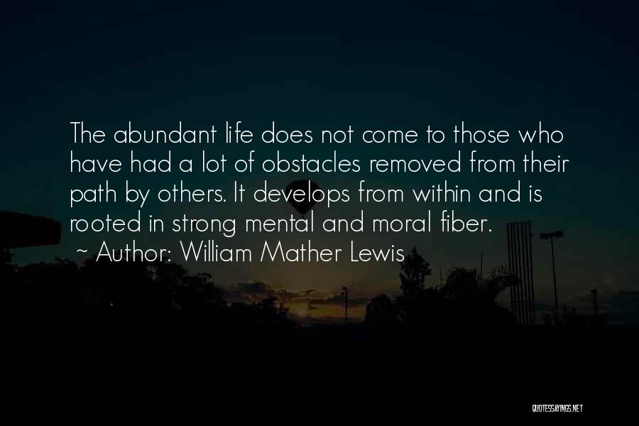 William Mather Lewis Quotes: The Abundant Life Does Not Come To Those Who Have Had A Lot Of Obstacles Removed From Their Path By