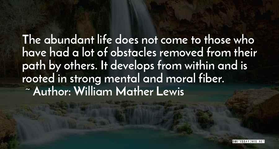 William Mather Lewis Quotes: The Abundant Life Does Not Come To Those Who Have Had A Lot Of Obstacles Removed From Their Path By