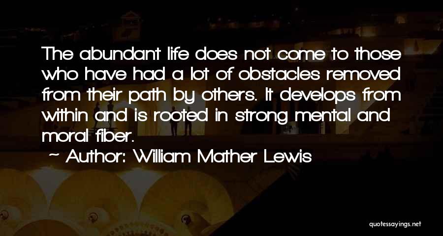 William Mather Lewis Quotes: The Abundant Life Does Not Come To Those Who Have Had A Lot Of Obstacles Removed From Their Path By