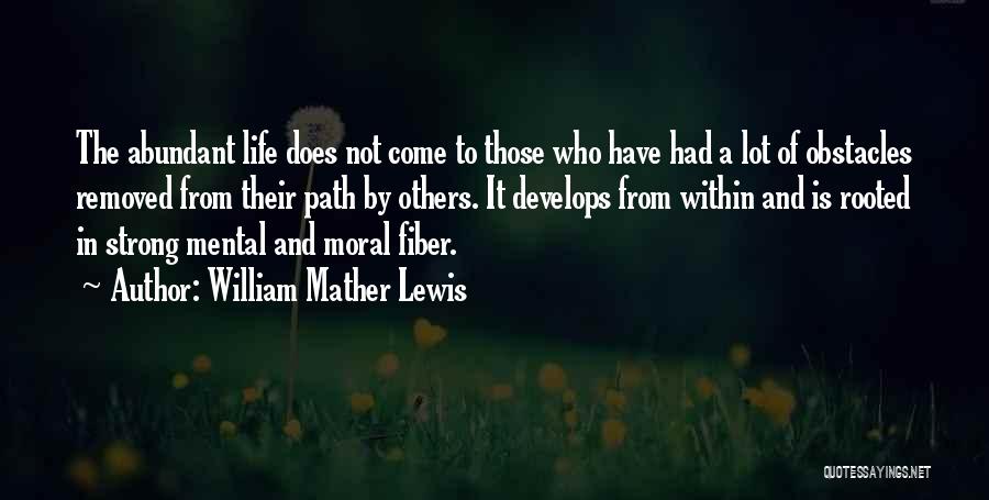 William Mather Lewis Quotes: The Abundant Life Does Not Come To Those Who Have Had A Lot Of Obstacles Removed From Their Path By