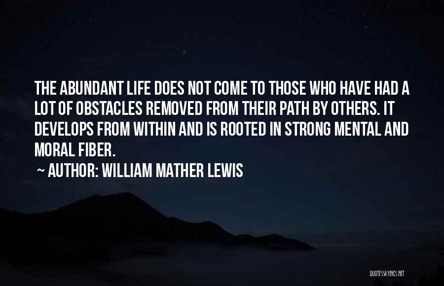 William Mather Lewis Quotes: The Abundant Life Does Not Come To Those Who Have Had A Lot Of Obstacles Removed From Their Path By