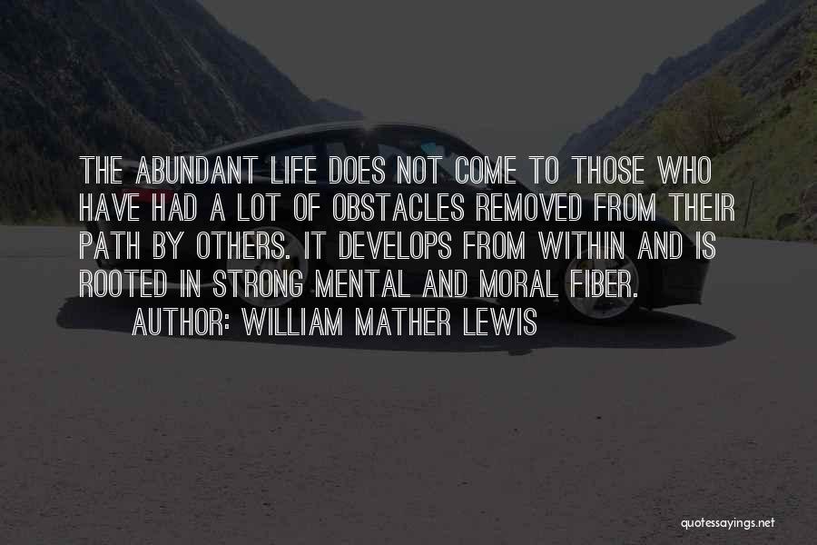 William Mather Lewis Quotes: The Abundant Life Does Not Come To Those Who Have Had A Lot Of Obstacles Removed From Their Path By