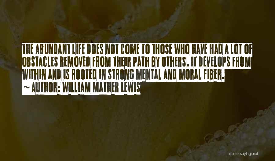 William Mather Lewis Quotes: The Abundant Life Does Not Come To Those Who Have Had A Lot Of Obstacles Removed From Their Path By