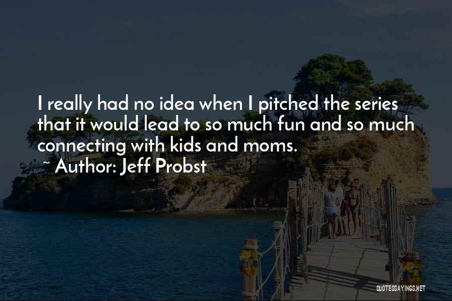 Jeff Probst Quotes: I Really Had No Idea When I Pitched The Series That It Would Lead To So Much Fun And So