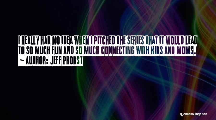 Jeff Probst Quotes: I Really Had No Idea When I Pitched The Series That It Would Lead To So Much Fun And So