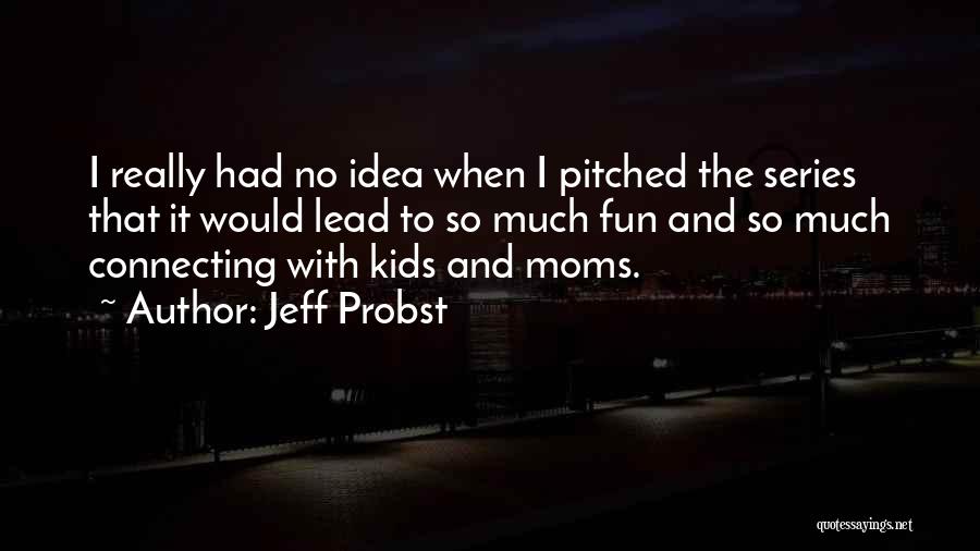 Jeff Probst Quotes: I Really Had No Idea When I Pitched The Series That It Would Lead To So Much Fun And So