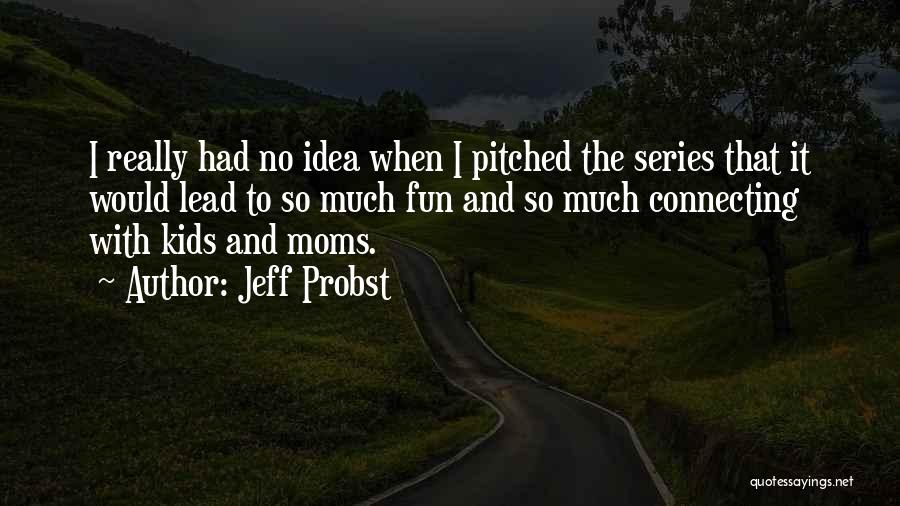 Jeff Probst Quotes: I Really Had No Idea When I Pitched The Series That It Would Lead To So Much Fun And So