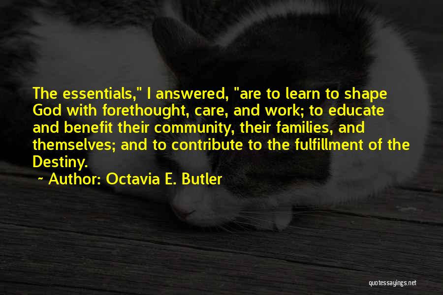 Octavia E. Butler Quotes: The Essentials, I Answered, Are To Learn To Shape God With Forethought, Care, And Work; To Educate And Benefit Their