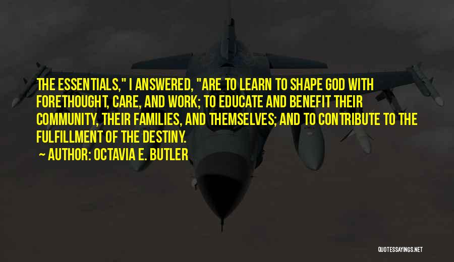 Octavia E. Butler Quotes: The Essentials, I Answered, Are To Learn To Shape God With Forethought, Care, And Work; To Educate And Benefit Their