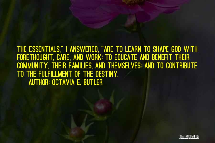 Octavia E. Butler Quotes: The Essentials, I Answered, Are To Learn To Shape God With Forethought, Care, And Work; To Educate And Benefit Their