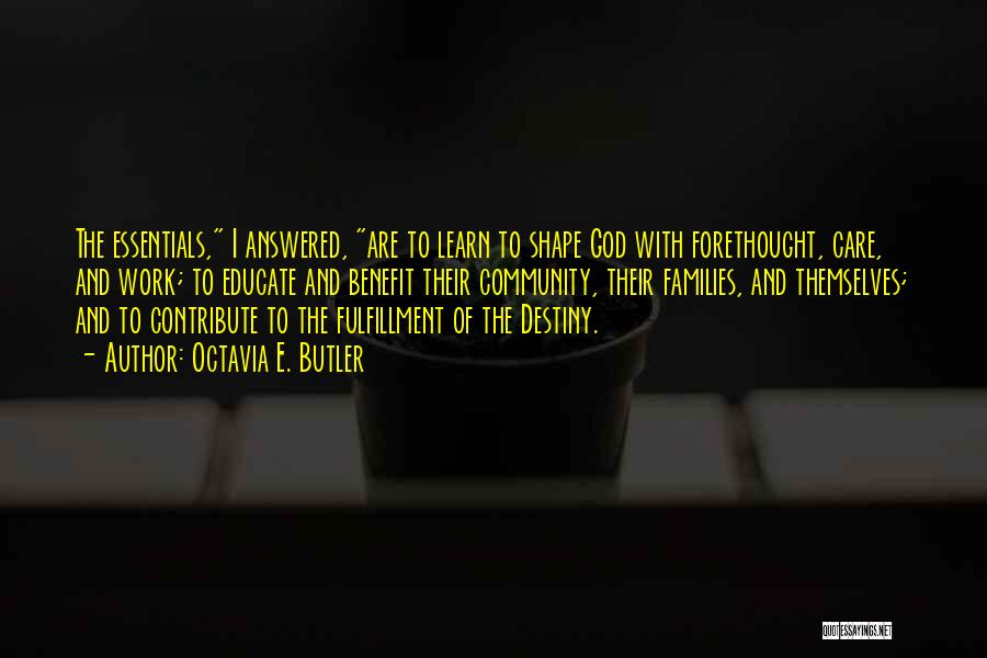 Octavia E. Butler Quotes: The Essentials, I Answered, Are To Learn To Shape God With Forethought, Care, And Work; To Educate And Benefit Their