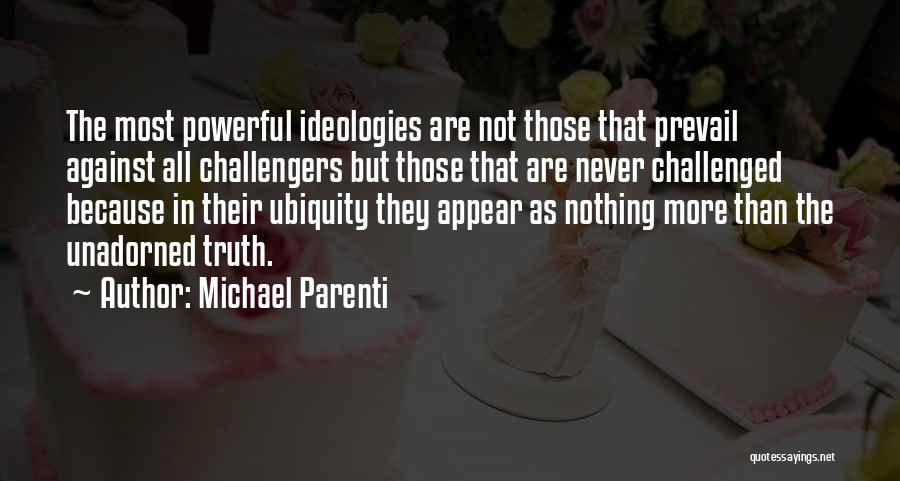 Michael Parenti Quotes: The Most Powerful Ideologies Are Not Those That Prevail Against All Challengers But Those That Are Never Challenged Because In