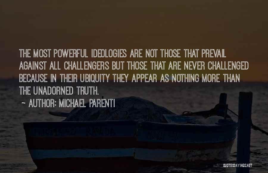 Michael Parenti Quotes: The Most Powerful Ideologies Are Not Those That Prevail Against All Challengers But Those That Are Never Challenged Because In