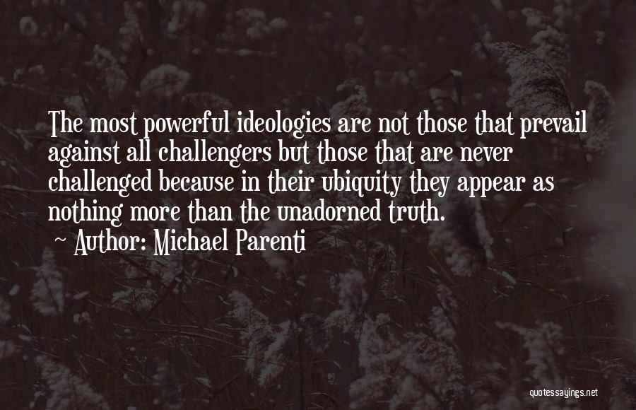 Michael Parenti Quotes: The Most Powerful Ideologies Are Not Those That Prevail Against All Challengers But Those That Are Never Challenged Because In