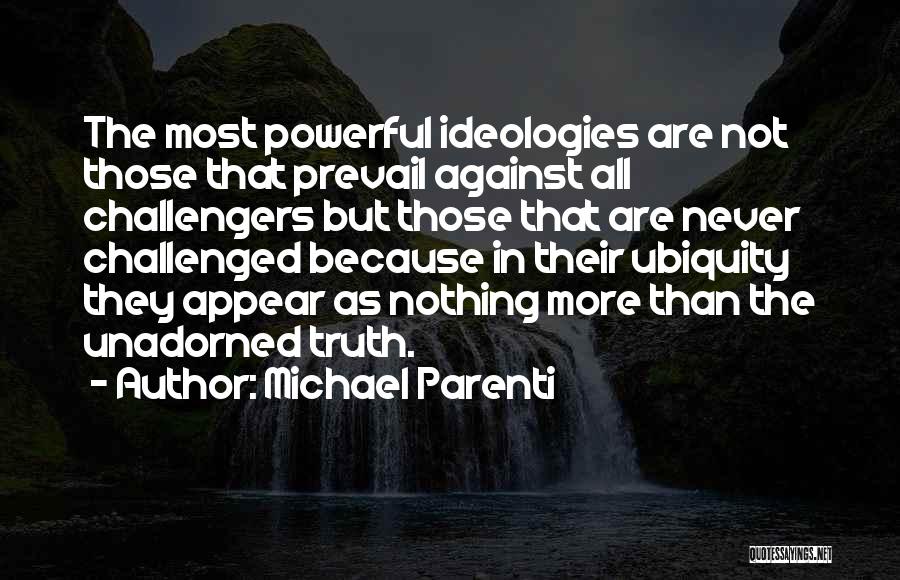 Michael Parenti Quotes: The Most Powerful Ideologies Are Not Those That Prevail Against All Challengers But Those That Are Never Challenged Because In