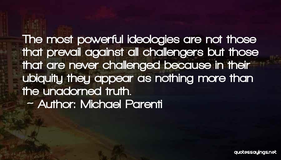 Michael Parenti Quotes: The Most Powerful Ideologies Are Not Those That Prevail Against All Challengers But Those That Are Never Challenged Because In