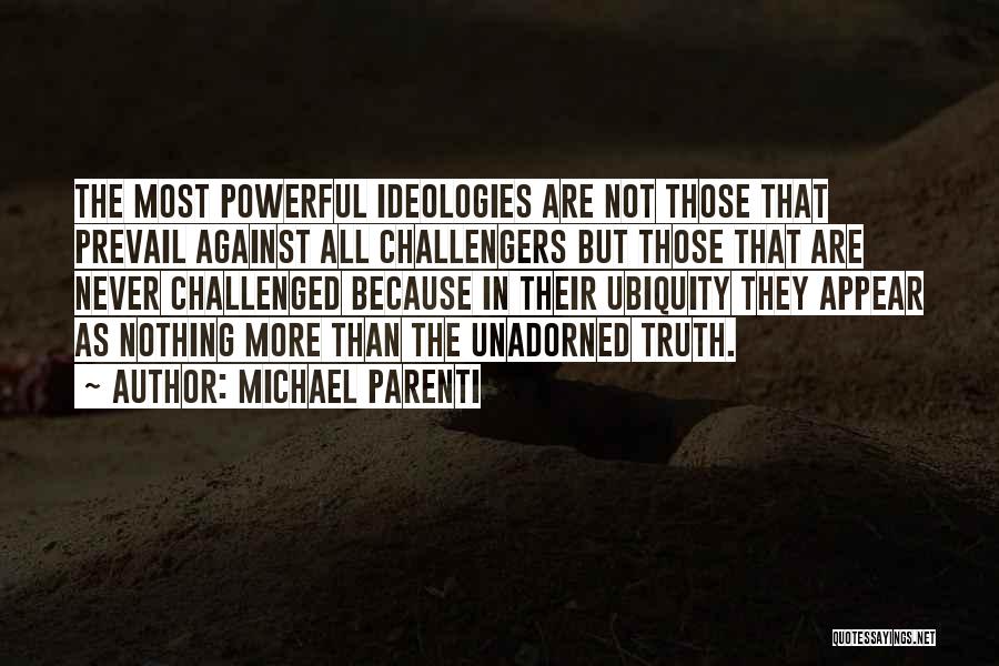 Michael Parenti Quotes: The Most Powerful Ideologies Are Not Those That Prevail Against All Challengers But Those That Are Never Challenged Because In