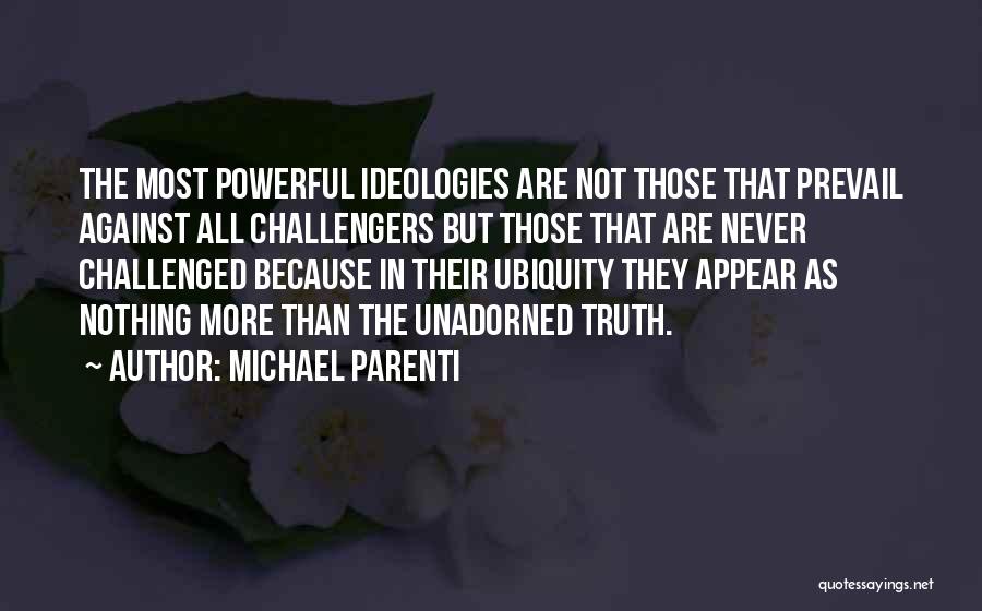 Michael Parenti Quotes: The Most Powerful Ideologies Are Not Those That Prevail Against All Challengers But Those That Are Never Challenged Because In