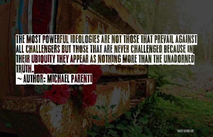 Michael Parenti Quotes: The Most Powerful Ideologies Are Not Those That Prevail Against All Challengers But Those That Are Never Challenged Because In