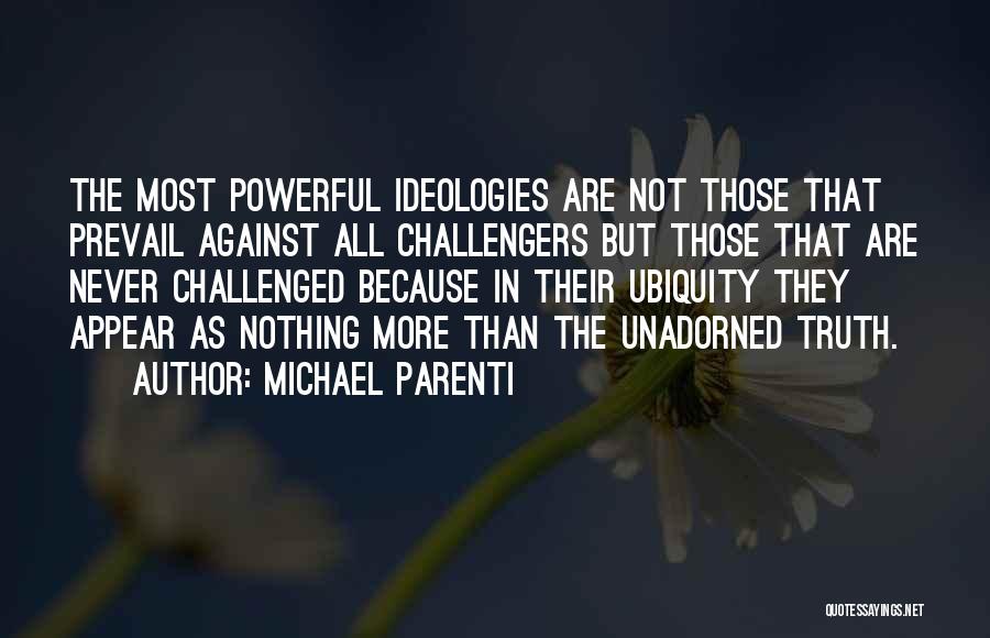 Michael Parenti Quotes: The Most Powerful Ideologies Are Not Those That Prevail Against All Challengers But Those That Are Never Challenged Because In