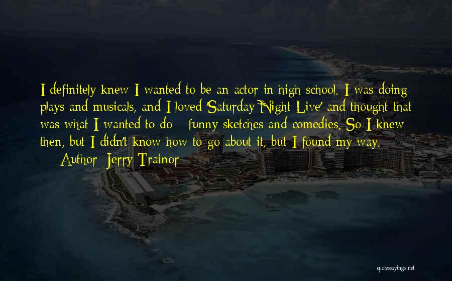 Jerry Trainor Quotes: I Definitely Knew I Wanted To Be An Actor In High School. I Was Doing Plays And Musicals, And I