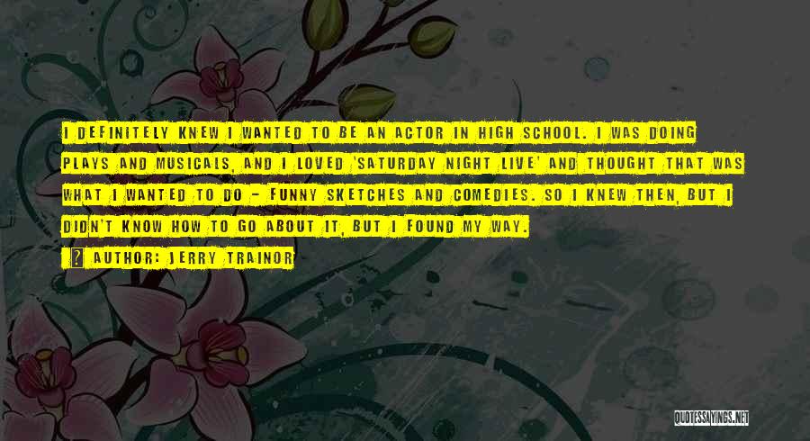 Jerry Trainor Quotes: I Definitely Knew I Wanted To Be An Actor In High School. I Was Doing Plays And Musicals, And I