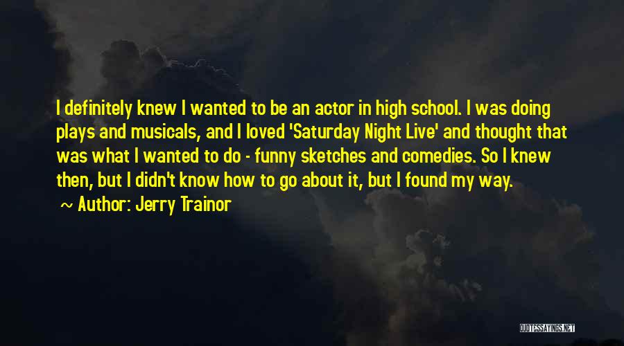 Jerry Trainor Quotes: I Definitely Knew I Wanted To Be An Actor In High School. I Was Doing Plays And Musicals, And I