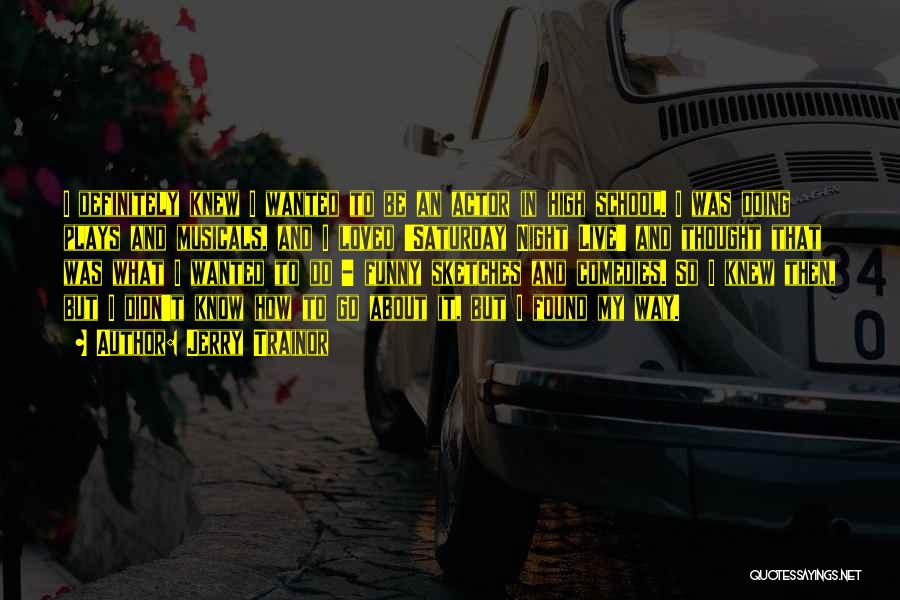 Jerry Trainor Quotes: I Definitely Knew I Wanted To Be An Actor In High School. I Was Doing Plays And Musicals, And I