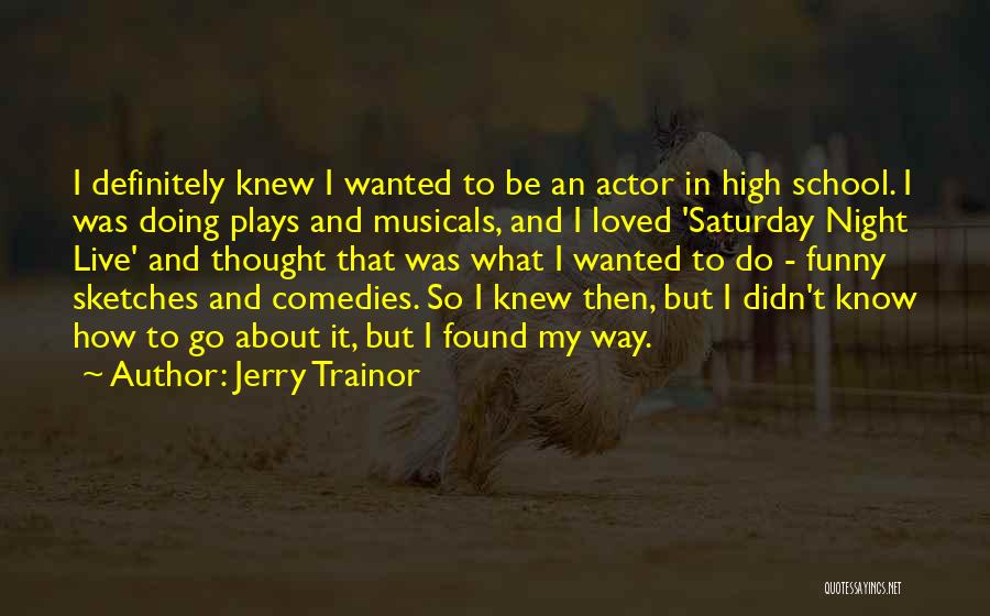 Jerry Trainor Quotes: I Definitely Knew I Wanted To Be An Actor In High School. I Was Doing Plays And Musicals, And I