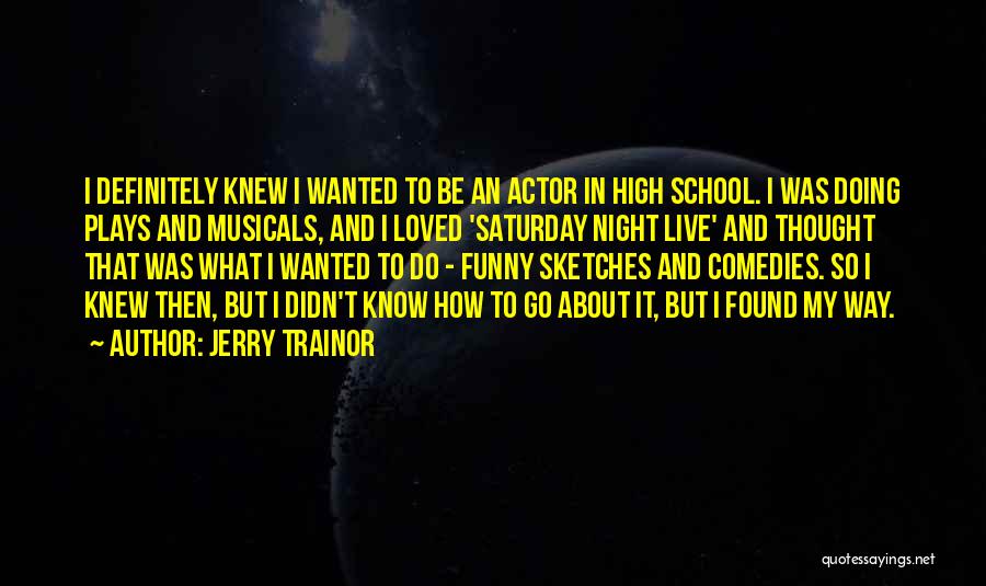 Jerry Trainor Quotes: I Definitely Knew I Wanted To Be An Actor In High School. I Was Doing Plays And Musicals, And I