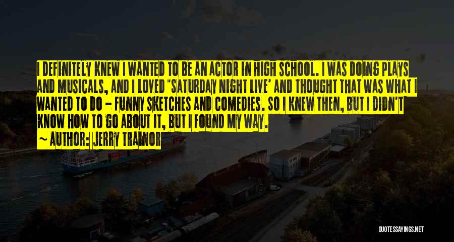 Jerry Trainor Quotes: I Definitely Knew I Wanted To Be An Actor In High School. I Was Doing Plays And Musicals, And I