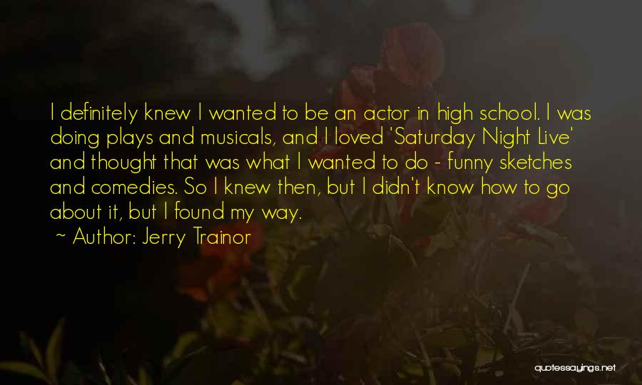 Jerry Trainor Quotes: I Definitely Knew I Wanted To Be An Actor In High School. I Was Doing Plays And Musicals, And I