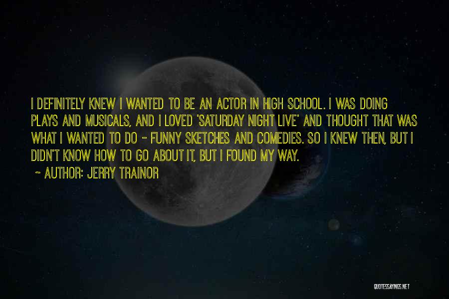 Jerry Trainor Quotes: I Definitely Knew I Wanted To Be An Actor In High School. I Was Doing Plays And Musicals, And I