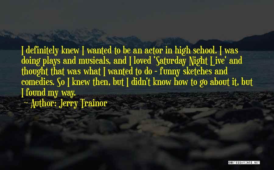 Jerry Trainor Quotes: I Definitely Knew I Wanted To Be An Actor In High School. I Was Doing Plays And Musicals, And I