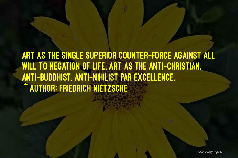 Friedrich Nietzsche Quotes: Art As The Single Superior Counter-force Against All Will To Negation Of Life, Art As The Anti-christian, Anti-buddhist, Anti-nihilist Par