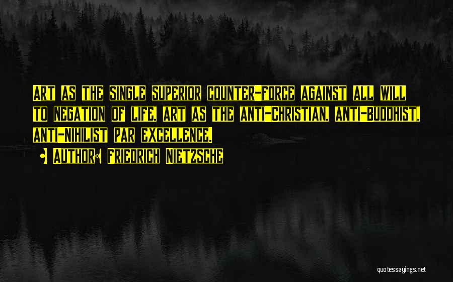 Friedrich Nietzsche Quotes: Art As The Single Superior Counter-force Against All Will To Negation Of Life, Art As The Anti-christian, Anti-buddhist, Anti-nihilist Par