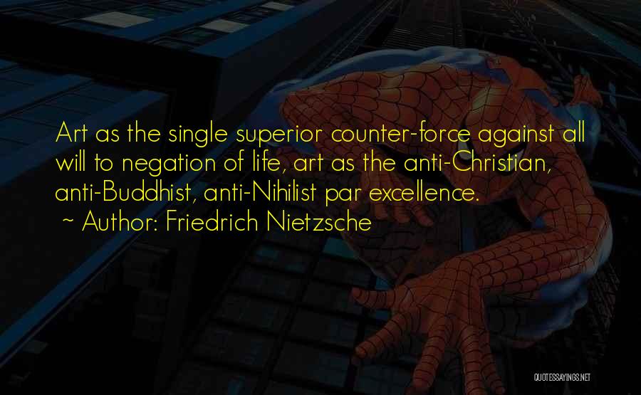 Friedrich Nietzsche Quotes: Art As The Single Superior Counter-force Against All Will To Negation Of Life, Art As The Anti-christian, Anti-buddhist, Anti-nihilist Par