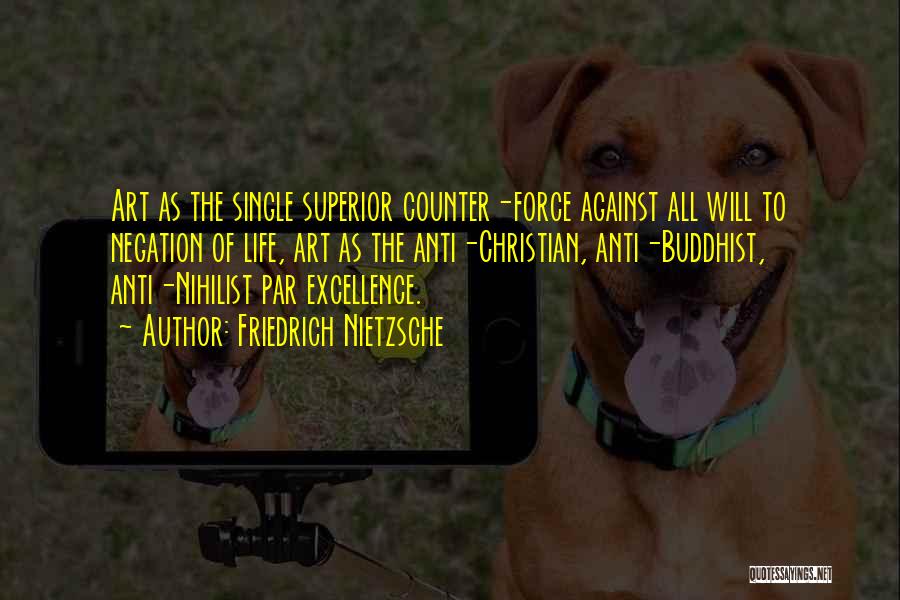 Friedrich Nietzsche Quotes: Art As The Single Superior Counter-force Against All Will To Negation Of Life, Art As The Anti-christian, Anti-buddhist, Anti-nihilist Par